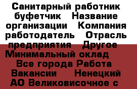 Санитарный работник-буфетчик › Название организации ­ Компания-работодатель › Отрасль предприятия ­ Другое › Минимальный оклад ­ 1 - Все города Работа » Вакансии   . Ненецкий АО,Великовисочное с.